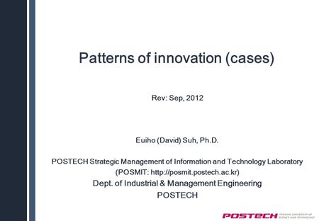 Patterns of innovation (cases) Rev: Sep, 2012 Euiho (David) Suh, Ph.D. POSTECH Strategic Management of Information and Technology Laboratory (POSMIT: