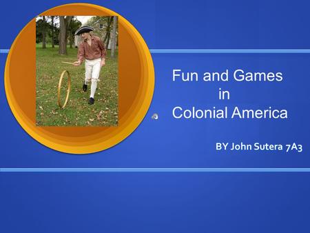 BY John Sutera 7A3 Fun and Games in Colonial America.