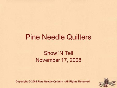 Pine Needle Quilters Show ‘N Tell November 17, 2008 Copyright © 2008 Pine Needle Quilters - All Rights Reserved.