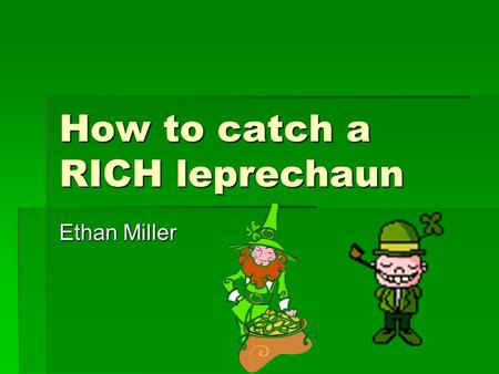 How to catch a RICH leprechaun Ethan Miller. I don’t like leprechauns!  They steal my gold coins.  They eat my food.  And now I am broke.