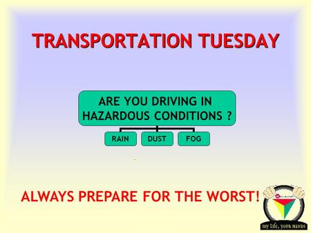 Transportation Tuesday TRANSPORTATION TUESDAY ALWAYS PREPARE FOR THE WORST! ARE YOU DRIVING IN HAZARDOUS CONDITIONS ? RAINDUSTFOG.