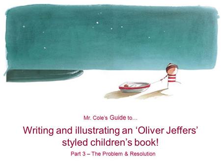Writing and illustrating an ‘Oliver Jeffers’ styled children’s book! Mr. Cole’s Guide to… Part 3 – The Problem & Resolution.