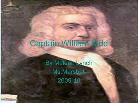 Captain William Kidd By Meleah Lynch Ms.Marshall 2009-10.