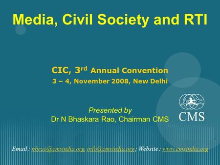 Media, Civil Society and RTI CIC, 3 rd Annual Convention 3 – 4, November 2008, New Delhi Presented by Dr N Bhaskara Rao, Chairman CMS