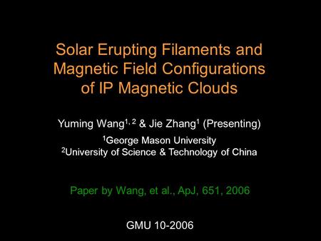 Solar Erupting Filaments and Magnetic Field Configurations of IP Magnetic Clouds Yuming Wang 1, 2 & Jie Zhang 1 (Presenting) 1 George Mason University.
