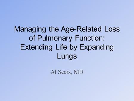 Managing the Age-Related Loss of Pulmonary Function: Extending Life by Expanding Lungs Al Sears, MD.
