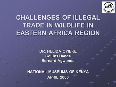 1 CHALLENGES OF ILLEGAL TRADE IN WILDLIFE IN EASTERN AFRICA REGION DR. HELIDA OYIEKE Collins Handa Bernard Agwanda NATIONAL MUSEUMS OF KENYA APRIL 2006.