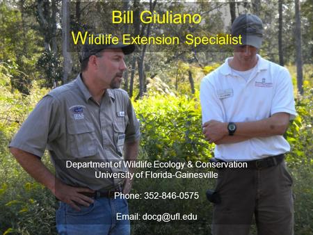 Bill Giuliano W ildlife Extension Specialist Department of Wildlife Ecology & Conservation University of Florida-Gainesville Phone: 352-846-0575 Email: