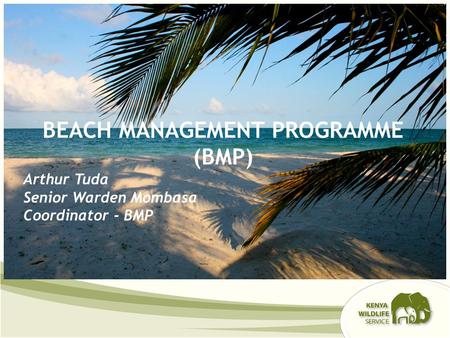 BEACH MANAGEMENT PROGRAMME (BMP) Arthur Tuda Senior Warden Mombasa Coordinator - BMP.