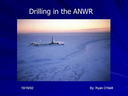 Drilling in the ANWR By: Ryan O’Neill10/16/02. Oil in Perspective In 2001, the U.S. consumption of oil was at a rate of 19 million barrels per day, which.