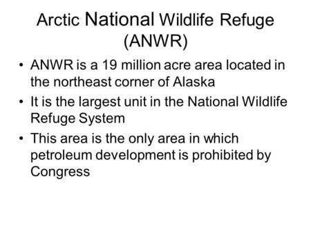 Arctic National Wildlife Refuge (ANWR) ANWR is a 19 million acre area located in the northeast corner of Alaska It is the largest unit in the National.