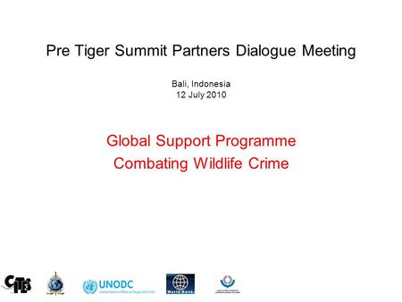 Pre Tiger Summit Partners Dialogue Meeting Bali, Indonesia 12 July 2010 Global Support Programme Combating Wildlife Crime.