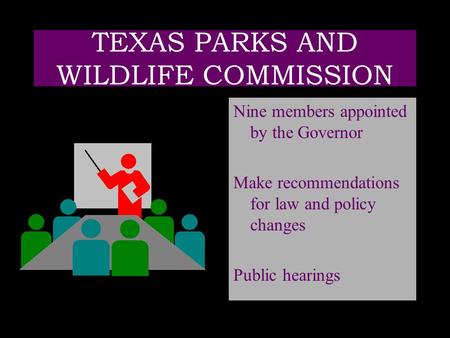 TEXAS PARKS AND WILDLIFE COMMISSION Nine members appointed by the Governor Make recommendations for law and policy changes Public hearings.