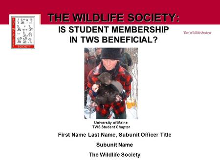 THE WILDLIFE SOCIETY: IS STUDENT MEMBERSHIP IN TWS BENEFICIAL? First Name Last Name, Subunit Officer Title Subunit Name The Wildlife Society University.