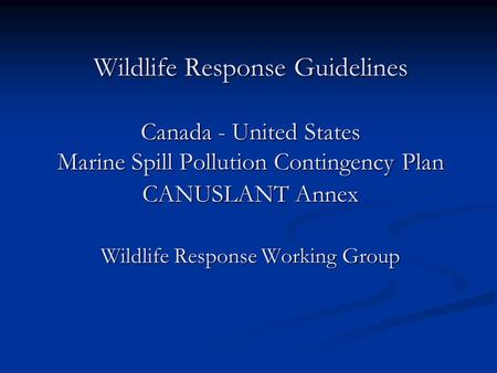 Wildlife Response Guidelines Canada - United States Marine Spill Pollution Contingency Plan CANUSLANT Annex Wildlife Response Working Group.