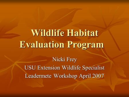 Wildlife Habitat Evaluation Program Nicki Frey USU Extension Wildlife Specialist Leadermete Workshop April 2007.