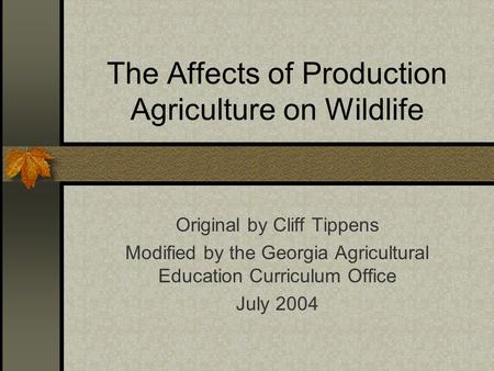The Affects of Production Agriculture on Wildlife Original by Cliff Tippens Modified by the Georgia Agricultural Education Curriculum Office July 2004.