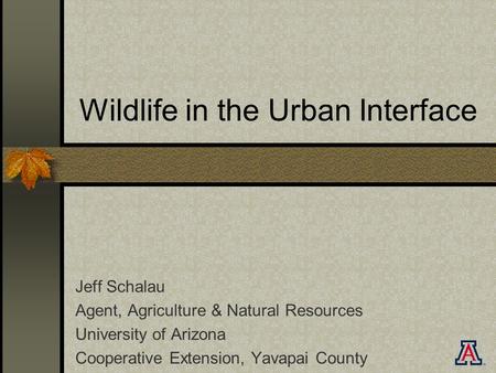 Wildlife in the Urban Interface Jeff Schalau Agent, Agriculture & Natural Resources University of Arizona Cooperative Extension, Yavapai County.