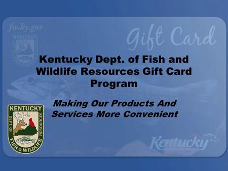 Kentucky Dept. of Fish and Wildlife Resources Gift Card Program Making Our Products And Services More Convenient.
