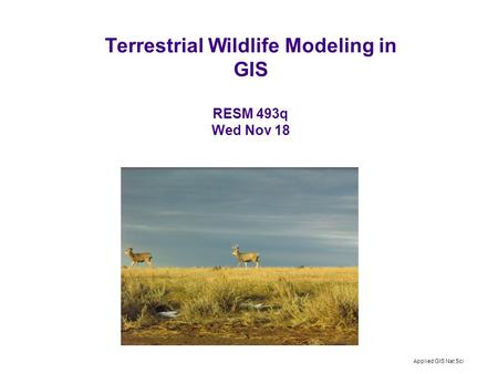 Applied GIS Nat Sci Terrestrial Wildlife Modeling in GIS RESM 493q Wed Nov 18.