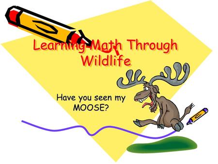 Learning Math Through Wildlife Learning Math Through Wildlife Have you seen my MOOSE?