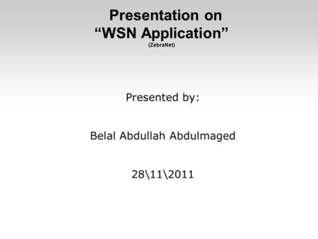 Presentation on “WSN Application” (ZebraNet) Presented by: Belal Abdullah Abdulmaged 28\11\2011.