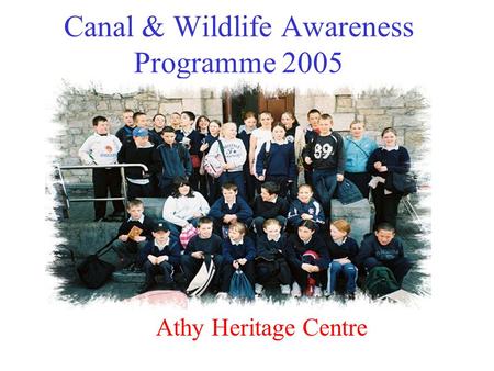 Canal & Wildlife Awareness Programme 2005 Athy Heritage Centre.