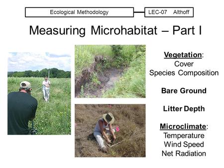 Measuring Microhabitat – Part I Vegetation: Cover Species Composition Bare Ground Litter Depth Microclimate: Temperature Wind Speed Net Radiation Ecological.