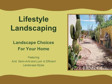 Lifestyle Landscaping Landscape Choices For Your Home Featuring Arid, Semi-Arid and Lush & Efficient Landscape Styles.