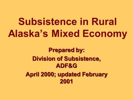 Subsistence in Rural Alaska’s Mixed Economy Prepared by: Division of Subsistence, ADF&G April 2000; updated February 2001.