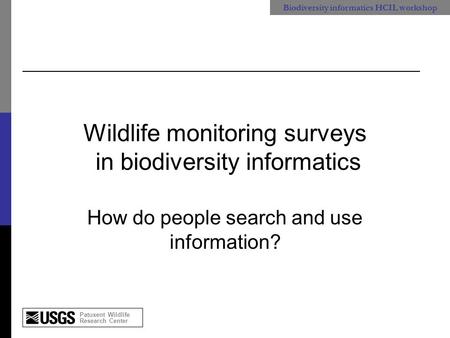 Patuxent Wildlife Research Center Biodiversity informatics HCIL workshop Wildlife monitoring surveys in biodiversity informatics How do people search and.