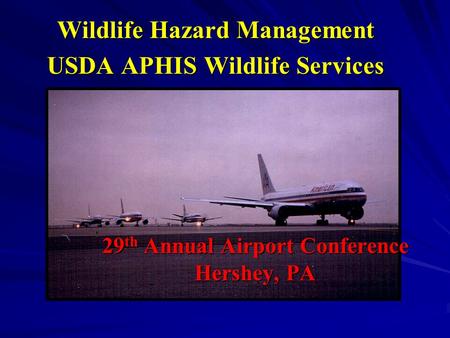 29 th Annual Airport Conference Hershey, PA Wildlife Hazard Management USDA APHIS Wildlife Services.