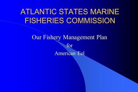 ATLANTIC STATES MARINE FISHERIES COMMISSION Our Fishery Management Plan for American Eel.