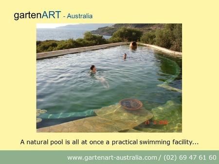 GartenART - Australia www.gartenart-australia.com / (02) 69 47 61 60 A natural pool is all at once a practical swimming facility...