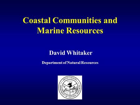 Coastal Communities and Marine Resources David Whitaker Department of Natural Resources.