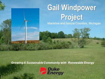 Gail Windpower Project Manistee and Benzie Counties, Michigan Growing A Sustainable Community with Renewable Energy.