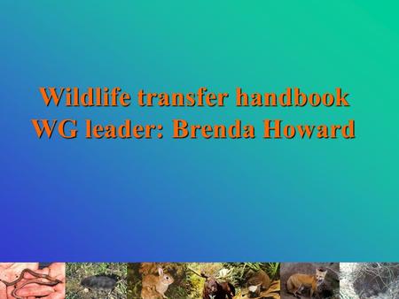 Wildlife transfer handbook WG leader: Brenda Howard.