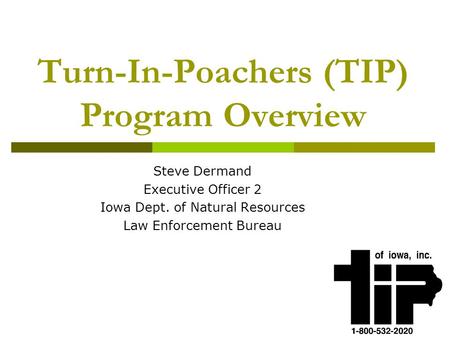Turn-In-Poachers (TIP) Program Overview Steve Dermand Executive Officer 2 Iowa Dept. of Natural Resources Law Enforcement Bureau.
