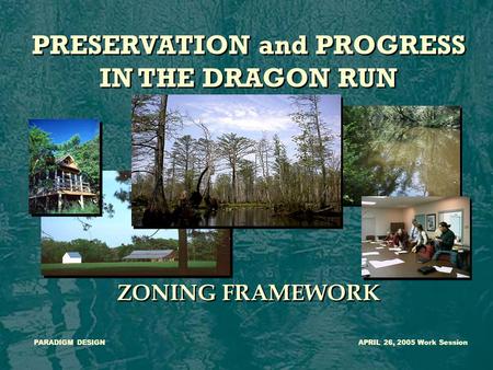 PRESERVATION and PROGRESS IN THE DRAGON RUN ZONING FRAMEWORK PRESERVATION and PROGRESS IN THE DRAGON RUN ZONING FRAMEWORK PARADIGM DESIGNAPRIL 26, 2005.