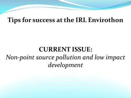 Tips for success at the IRL Envirothon CURRENT ISSUE: Non-point source pollution and low impact development.