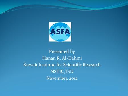 Presented by Hanan R. Al-Dahmi Kuwait Institute for Scientific Research NSTIC/ISD November, 2012.