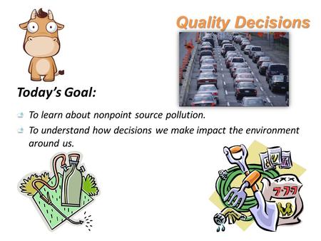 Quality Decisions Today’s Goal: To learn about nonpoint source pollution. To understand how decisions we make impact the environment around us.