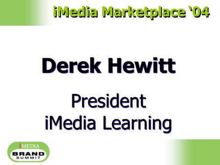 Derek Hewitt President iMedia Learning Derek Hewitt President iMedia Learning iMedia Marketplace ‘04.