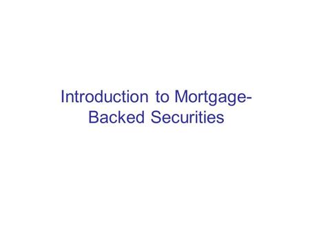 Introduction to Mortgage- Backed Securities. Key Players at MBS Creation Borrower Mortgage Broker –Initiate the loan with the borrower –Typically paid.
