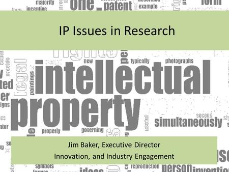 IP Issues in Research Jim Baker, Executive Director Innovation, and Industry Engagement.