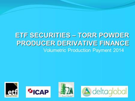 ETF SECURITIES – TORR POWDER PRODUCER DERIVATIVE FINANCE Volumetric Production Payment 2014.