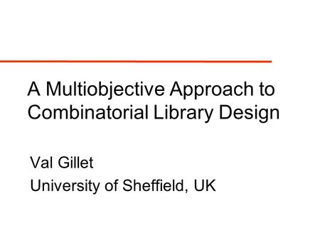 A Multiobjective Approach to Combinatorial Library Design Val Gillet University of Sheffield, UK.