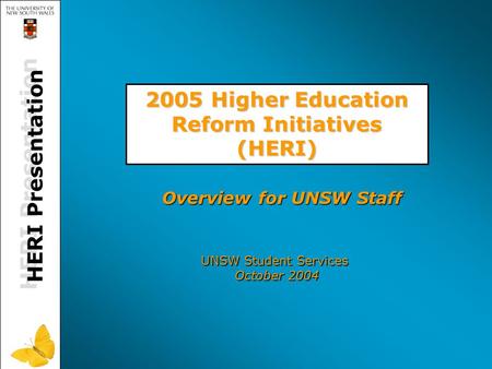 HERI Presentation 2005 Higher Education Reform Initiatives (HERI) UNSW Student Services October 2004 Overview for UNSW Staff.
