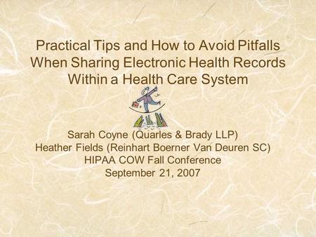 Practical Tips and How to Avoid Pitfalls When Sharing Electronic Health Records Within a Health Care System Sarah Coyne (Quarles & Brady LLP) Heather Fields.