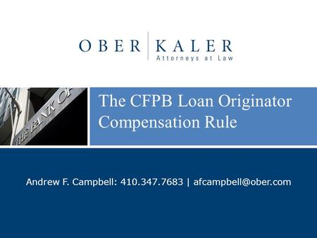 The CFPB Loan Originator Compensation Rule Andrew F. Campbell: 410.347.7683 |